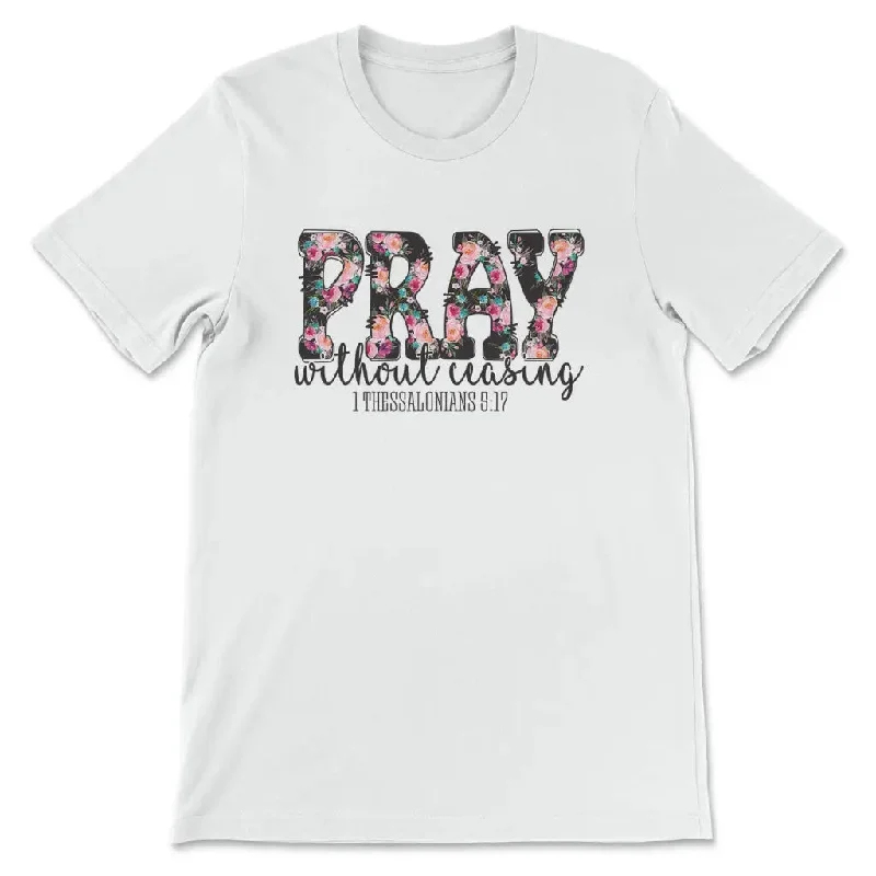 Pray without ceasing 1 Thessalonians 5:17 Christian t-shirt